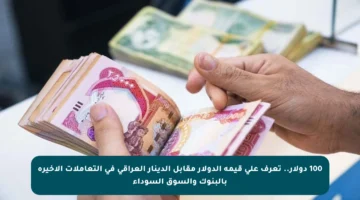 100 دولار.. تعرف على قيمة الدولار مقابل الدينار العراقي في التعاملات الأخيرة بالبنوك والسوق السوداء